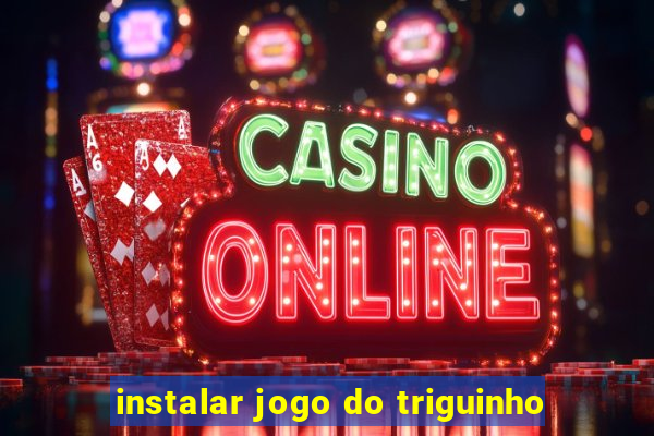 instalar jogo do triguinho